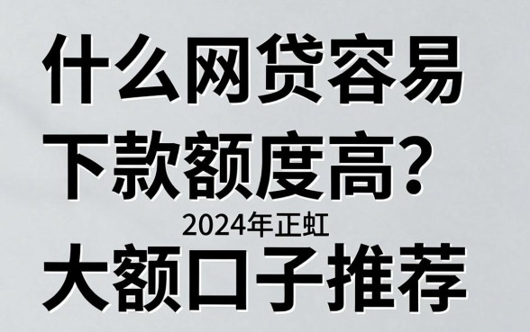 什么网贷容易下款额度高？2024年正规大额口子推荐