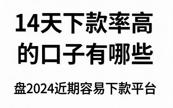14天下款率高的口子有哪些,盘点2024近期容易下款的贷款平台