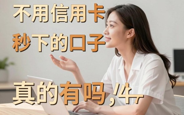 不用信用卡秒下的口子真的有吗,盘点几个无需信用卡必下款的口子