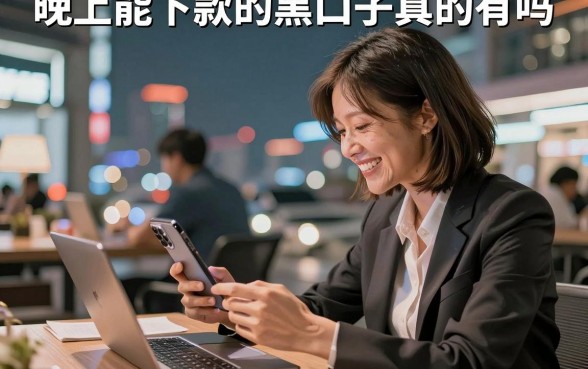 晚上能下款的黑口子真的有吗，深夜急需借钱哪里能快速放款