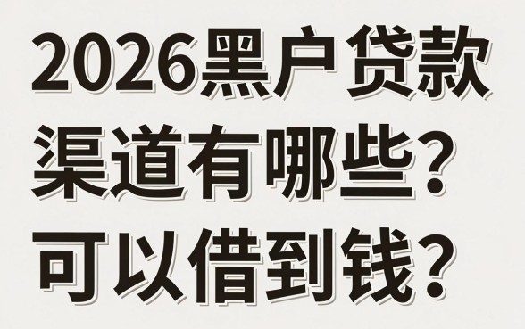 2026黑户贷款渠道有哪些？黑户在哪里可以借到钱