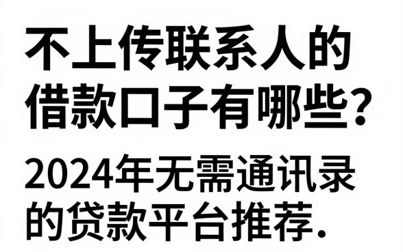 不上传联系人的借款口子有哪些？2024年无需通讯录的贷款平台推荐