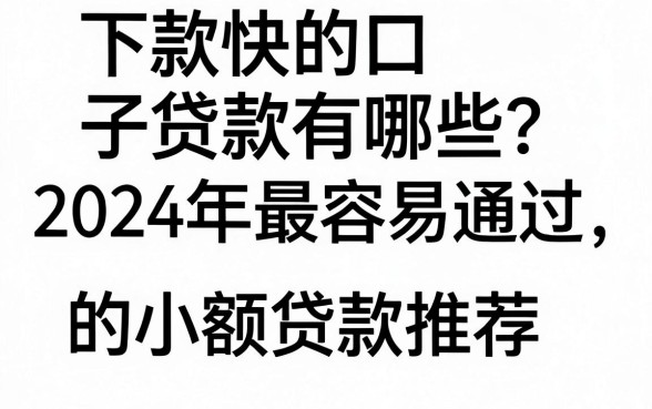下款快的口子贷款有哪些？2024年最容易通过的小额贷款推荐