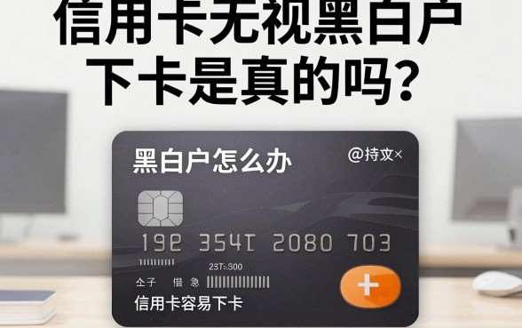 信用卡无视黑白户下卡是真的吗？黑白户怎么办信用卡容易下卡