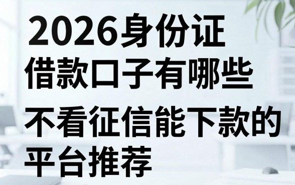 2026身份证借款口子有哪些，不看征信能下款的平台推荐