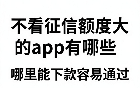 不看征信额度大的app有哪些，哪里能下款容易通过