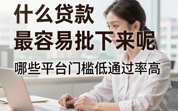 什么贷款最容易批下来呢，哪些平台门槛低通过率高