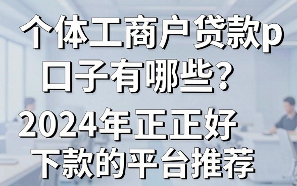 个体工商户贷款app口子有哪些？2024年正规好下款的平台推荐