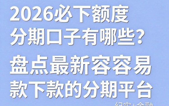 2026必下额度分期口子有哪些?盘点最新容易下款的分期平台