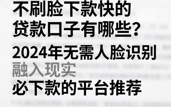 不刷脸下款快的贷款口子有哪些?2024年无需人脸识别必下款的平台推荐