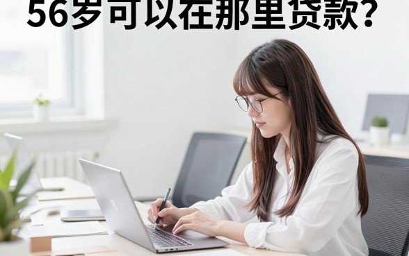 56岁可以在那里贷款？56岁还能在哪些正规平台申请贷款