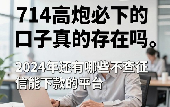 714高炮必下的口子真的存在吗,2024年还有哪些不查征信能下款的平台