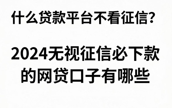 什么贷款平台不看征信？2024无视征信必下款的网贷口子有哪些
