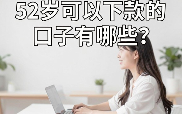 52岁可以下款的口子有哪些？大龄借款容易通过的正规平台推荐