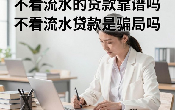 不看流水的贷款靠谱吗？不看流水贷款是骗局吗