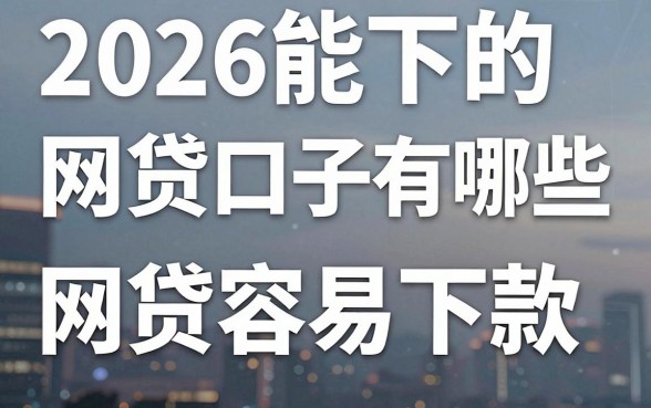2026能下的网贷口子有哪些，2026年还有哪些网贷容易下款