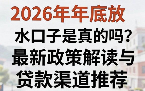 2026年年底放水口子是真的吗?最新政策解读与贷款渠道推荐