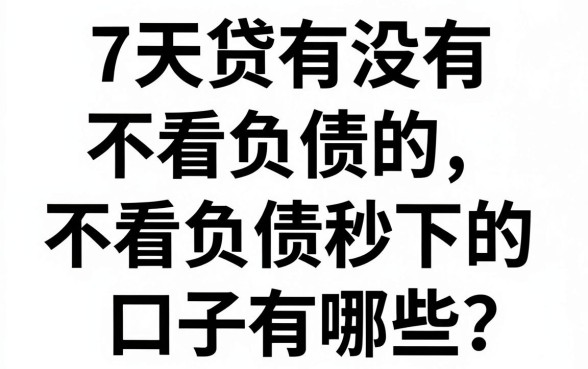 7天贷有没有不看负债的?不看负债秒下的口子有哪些