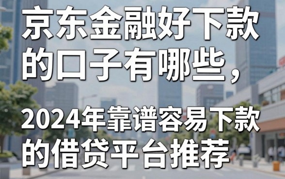 京东金融好下款的口子有哪些，2024年靠谱容易下款的借贷平台推荐