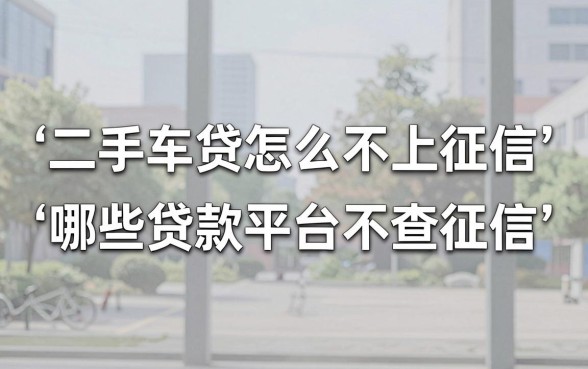 二手车贷怎么不上征信,哪些贷款平台不查征信?