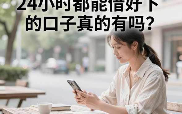 24小时都能借好下的口子真的有吗?盘点秒下款的正规平台
