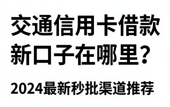 交通信用卡借款新口子在哪里？2024最新秒批渠道推荐