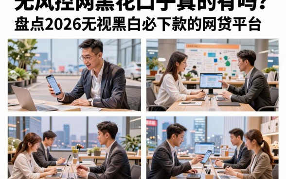 无风控网黑花口子真的有吗？盘点2026无视黑白必下款的网贷平台