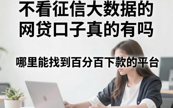 不看征信大数据的网贷口子真的有吗，哪里能找到百分百下款的平台