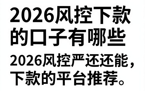 2026风控下款的口子有哪些，2026风控严还能下款的平台推荐