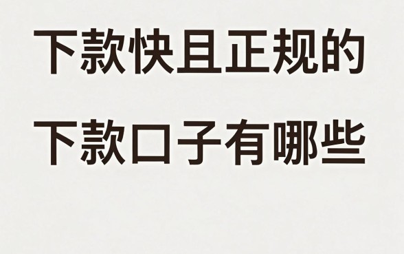 下款快且正规的下款口子有哪些，哪里能找到靠谱的借款平台