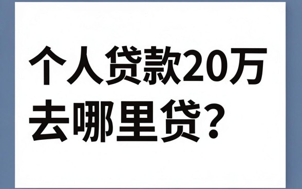 个人贷款20万去哪里贷？正规银行贷款哪个容易通过