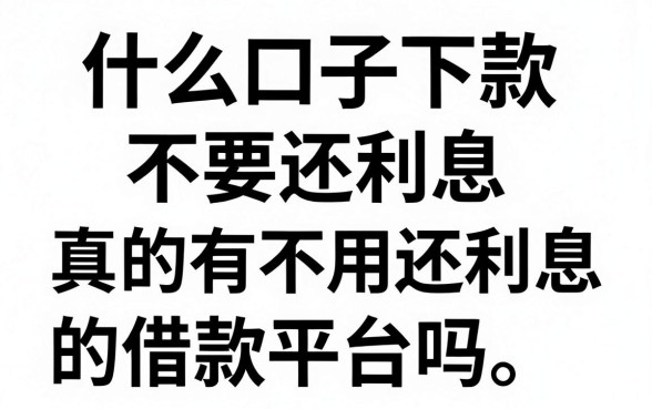 什么口子下款不要还利息，真的有不用还利息的借款平台吗