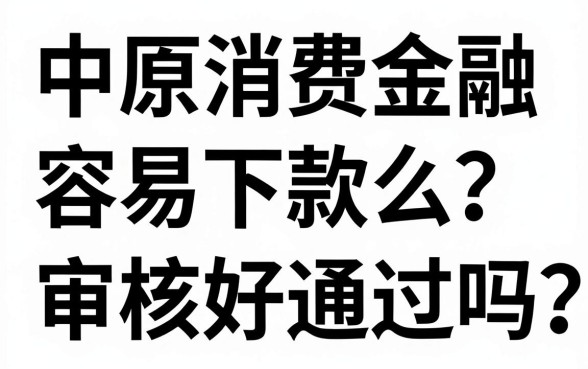 中原消费金融容易下款么?审核好通过吗?