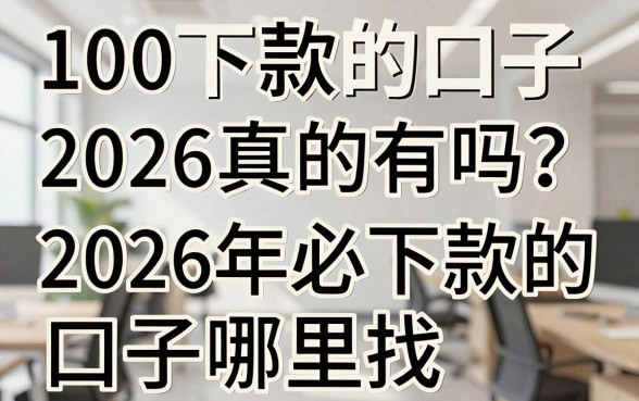 100下款的口子2026真的有吗？2026年必下款的口子哪里找