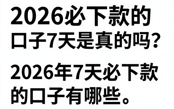 2026必下款的口子7天是真的吗？2026年7天必下款的口子有哪些？