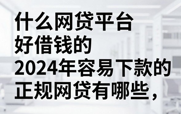 什么网贷平台好借钱的，2024年容易下款的正规网贷有哪些？