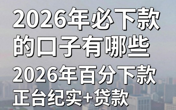 2026年必下款的口子有哪些，2026年百分百下款的正规平台推荐