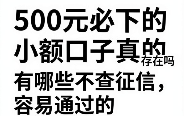 500元必下的小额口子真的存在吗，有哪些不查征信容易通过的推荐