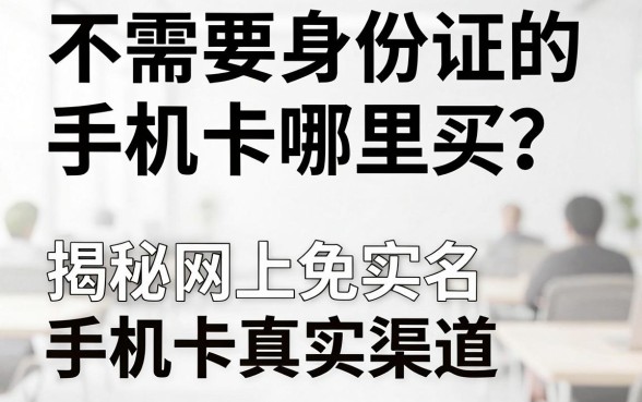 不需要身份证的手机卡哪里买？揭秘网上免实名手机卡真实渠道
