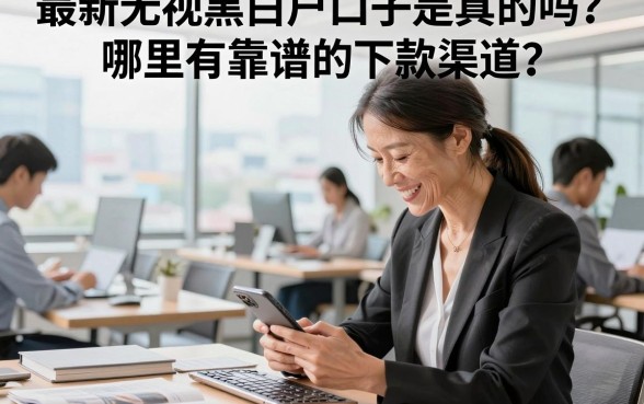最新无视黑白户口子是真的吗?哪里有靠谱的下款渠道?