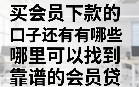 买会员下款的口子还有有哪些，哪里可以找到靠谱的会员贷？