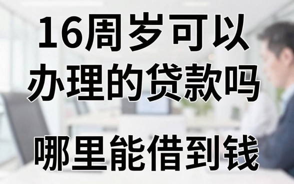 16周岁可以办理的贷款吗,未成年人哪里能借到钱