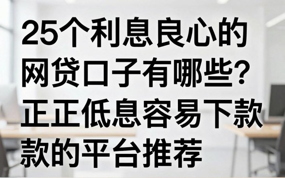 25个利息良心的网贷口子有哪些？正规低息容易下款的平台推荐