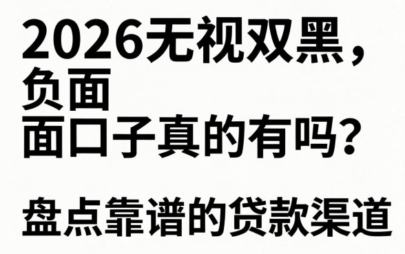 2026无视双黑负面口子真的有吗?盘点靠谱的贷款渠道