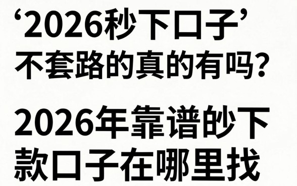 2026秒下口子不套路的真的有吗?2026年靠谱的秒下款口子在哪里找?