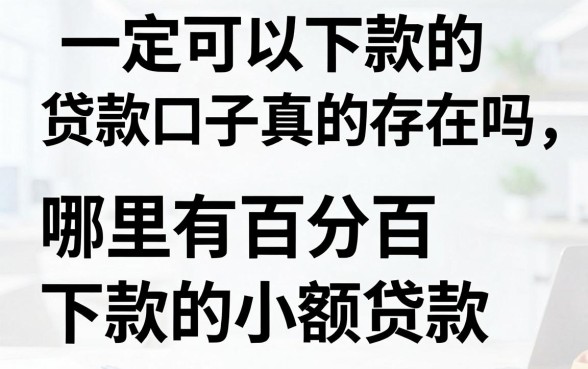 一定可以下款的贷款口子真的存在吗,哪里有百分百下款的小额贷款