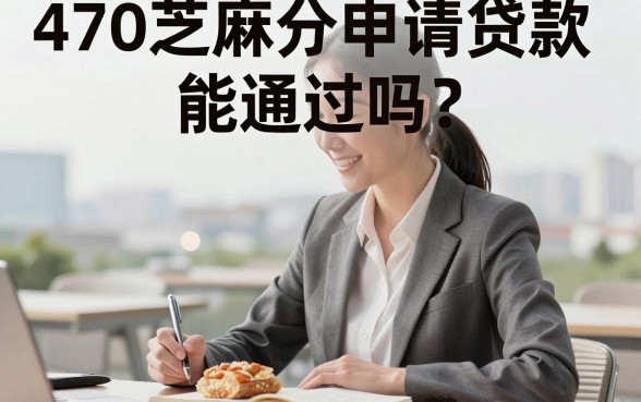 470芝麻分申请贷款能通过吗？哪里有靠谱的口子