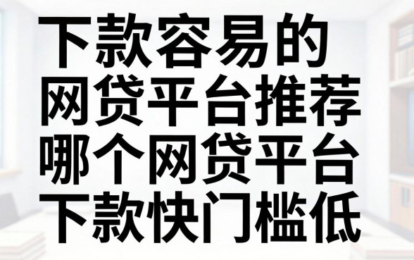 下款容易的网贷平台推荐，哪个网贷平台下款快门槛低？