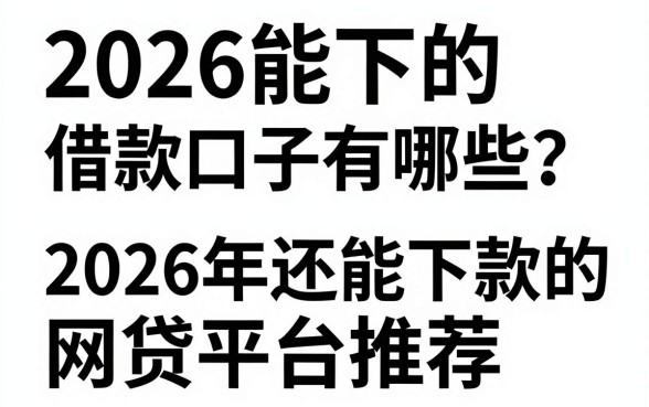 2026能下的借款口子有哪些？2026年还能下款的网贷平台推荐