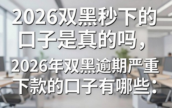 2026双黑秒下的口子是真的吗,2026年双黑逾期严重能下款的口子有哪些